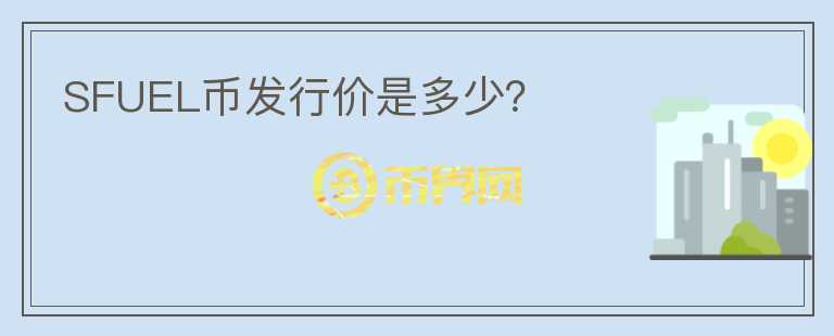 SFUEL幣發(fā)行價(jià)是多少？