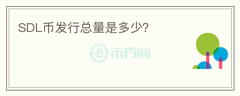 SDL幣發(fā)行總量是多少？