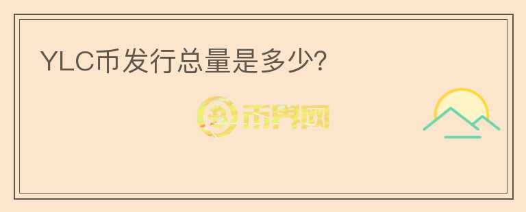 YLC幣發(fā)行總量是多少？