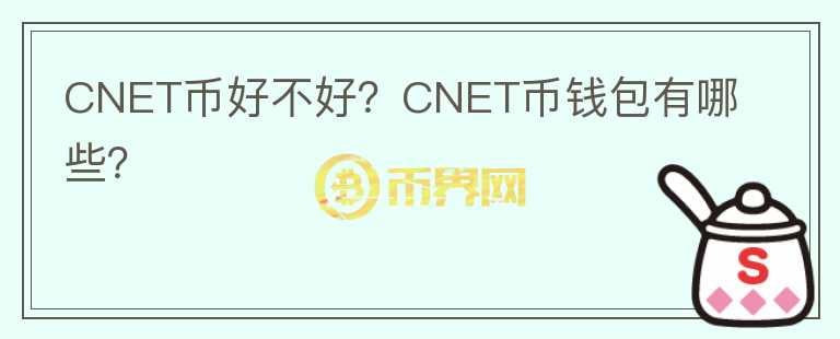 CNET幣好不好？CNET幣錢包有哪些？