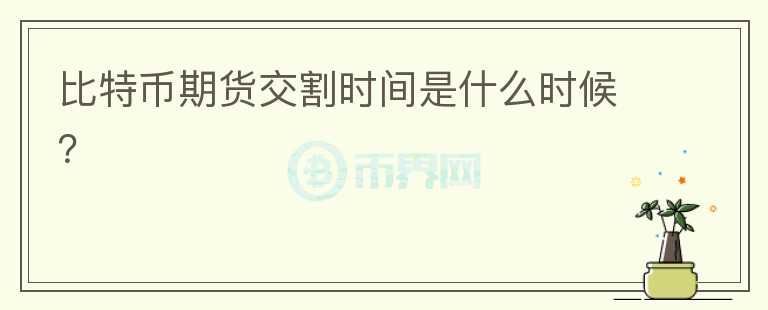 比特幣期貨交割時(shí)間是什么時(shí)候？