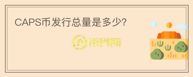 CAPS幣發(fā)行總量是多少？