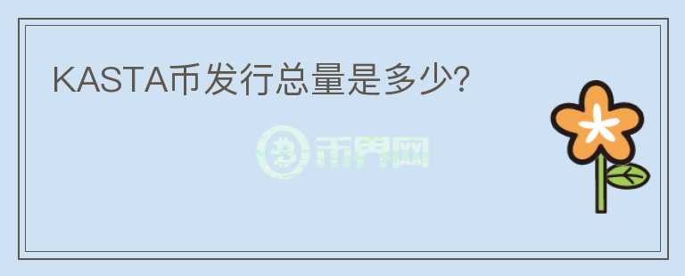 KASTA幣發(fā)行總量是多少？