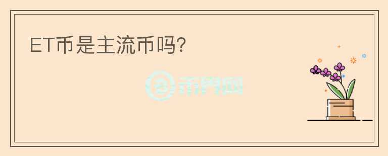 ET幣是主流幣嗎？
