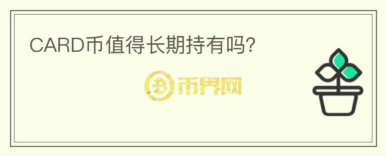 CARD幣值得長(zhǎng)期持有嗎？