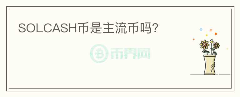 SOLCASH幣是主流幣嗎？