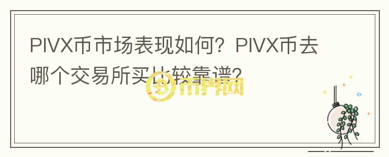 PIVX幣市場表現(xiàn)如何？PIVX幣去哪個交易所買比較靠譜？