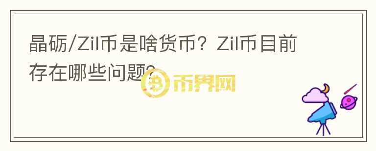 晶礪/Zil幣是啥貨幣？Zil幣目前存在哪些問(wèn)題？