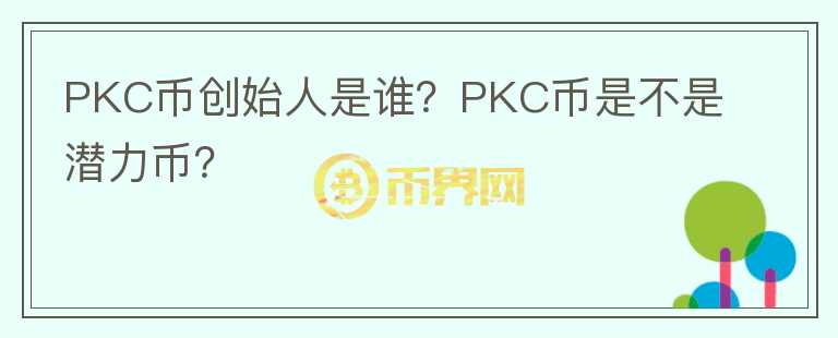PKC幣創(chuàng)始人是誰(shuí)？PKC幣是不是潛力幣？
