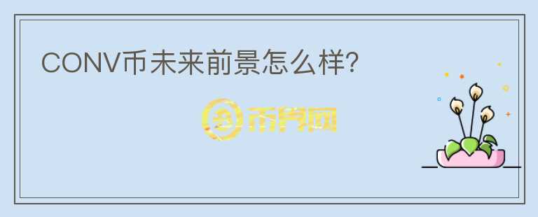 CONV幣未來前景怎么樣？