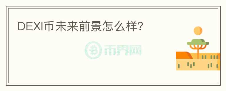 DEXI幣未來前景怎么樣？