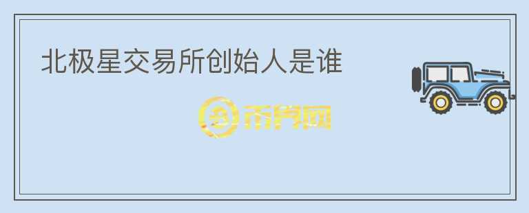 北極星交易所創(chuàng)始人是誰(shuí)