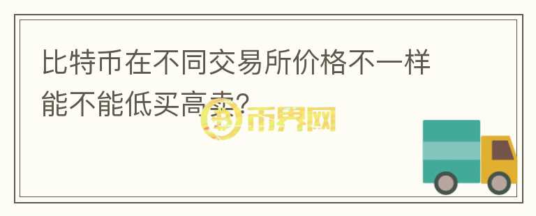 比特幣在不同交易所價格不一樣能不能低買高賣？