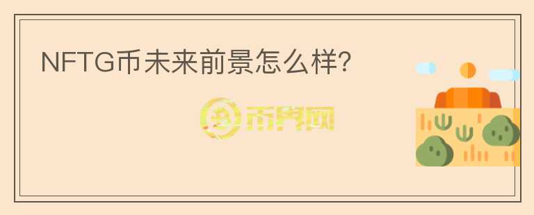 NFTG幣未來(lái)前景怎么樣？