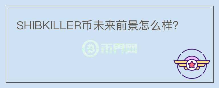 SHIBKILLER幣未來(lái)前景怎么樣？