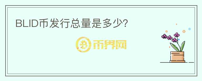 BLID幣發(fā)行總量是多少？