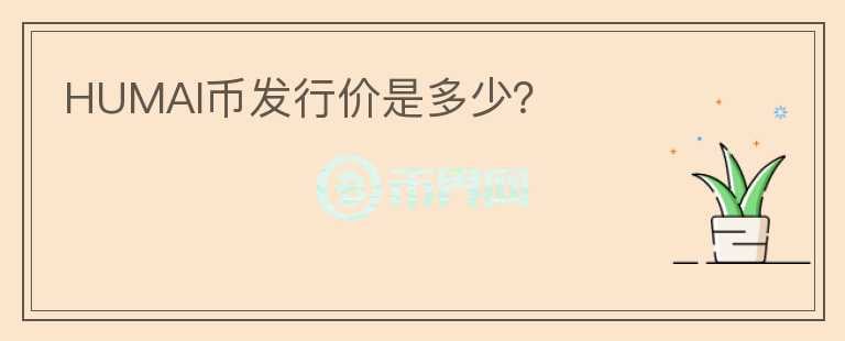 HUMAI幣發(fā)行價是多少？