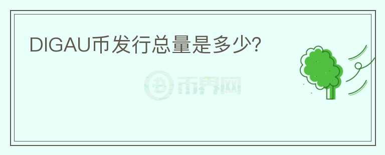 DIGAU幣發(fā)行總量是多少？