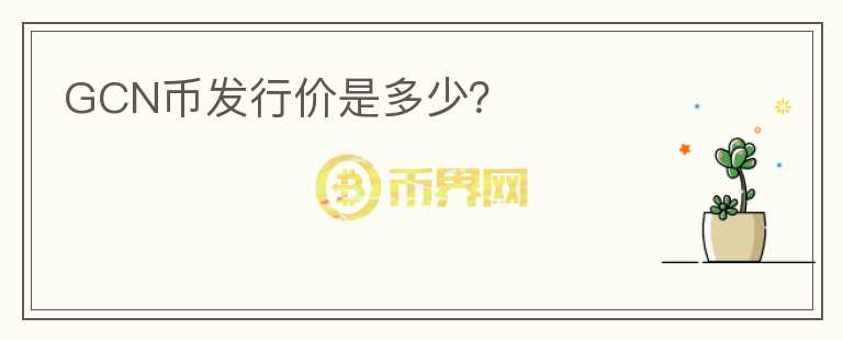 GCN幣發(fā)行價(jià)是多少？