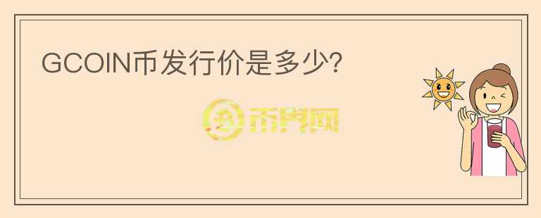 GCOIN幣發(fā)行價(jià)是多少？