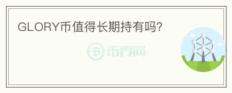 GLORY幣值得長(zhǎng)期持有嗎？