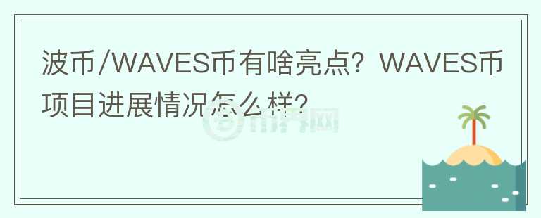 波幣/WAVES幣有啥亮點(diǎn)？WAVES幣項(xiàng)目進(jìn)展情況怎么樣？