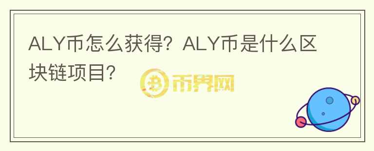 ALY幣怎么獲得？ALY幣是什么區(qū)塊鏈項(xiàng)目？