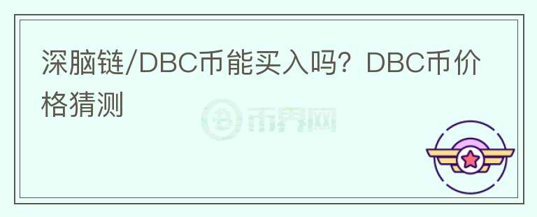 深腦鏈/DBC幣能買入嗎？DBC幣價(jià)格猜測(cè)