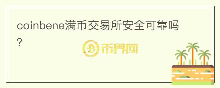 coinbene滿幣交易所安全可靠嗎？