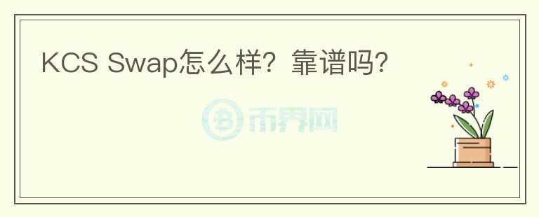 KCS Swap怎么樣？靠譜嗎？