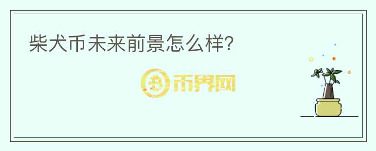 柴犬幣未來前景怎么樣？