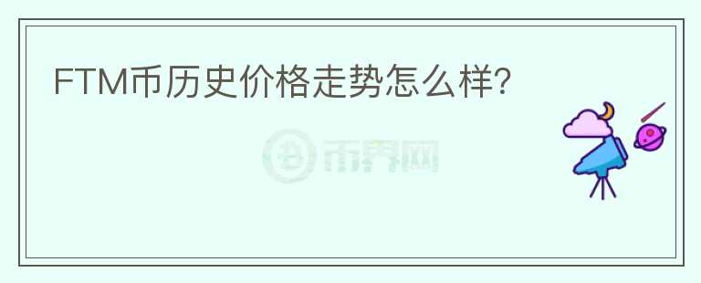 FTM幣歷史價(jià)格走勢(shì)怎么樣？