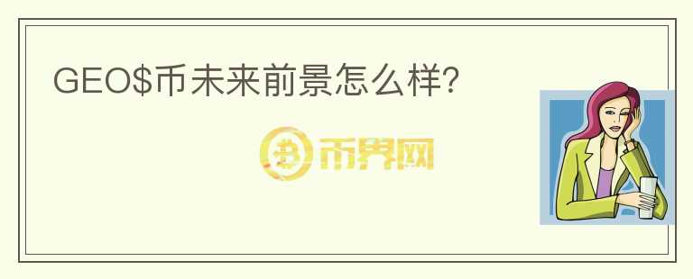 GEO$幣未來前景怎么樣？