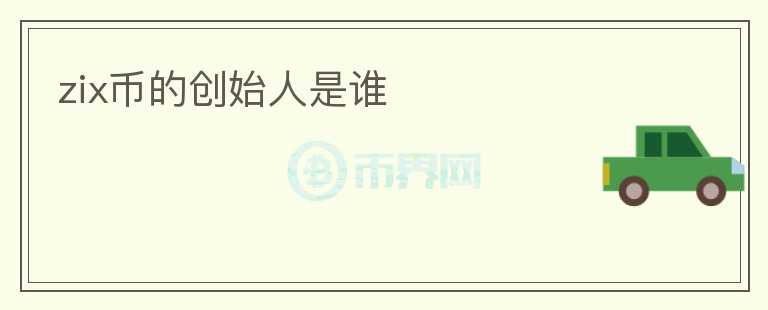 zix幣的創(chuàng)始人是誰(shuí)