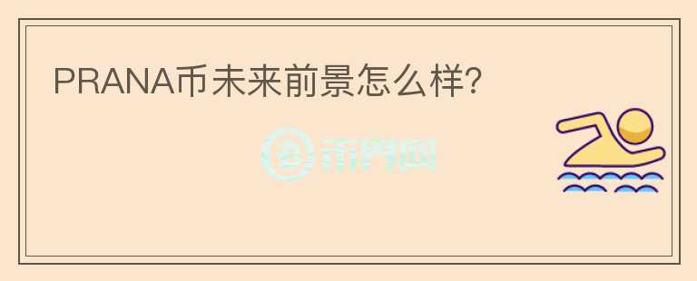 PRANA幣未來前景怎么樣？