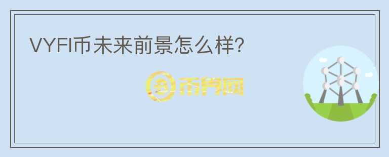 VYFI幣未來前景怎么樣？
