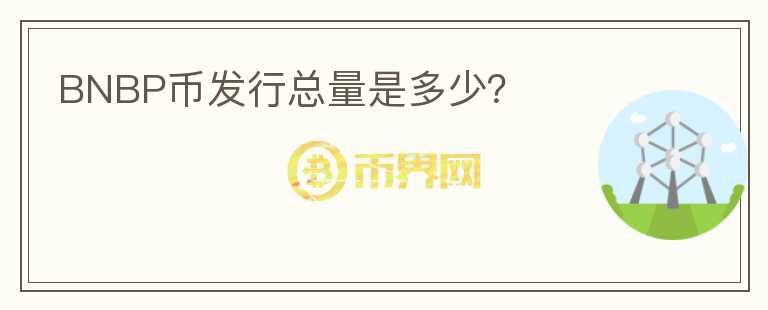 BNBP幣發(fā)行總量是多少？