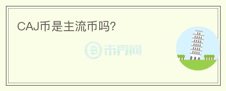 CAJ幣是主流幣嗎？