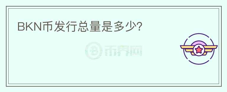 BKN幣發(fā)行總量是多少？