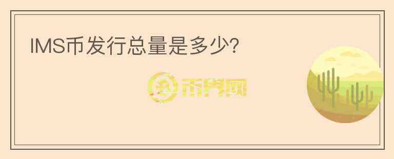 IMS幣發(fā)行總量是多少？
