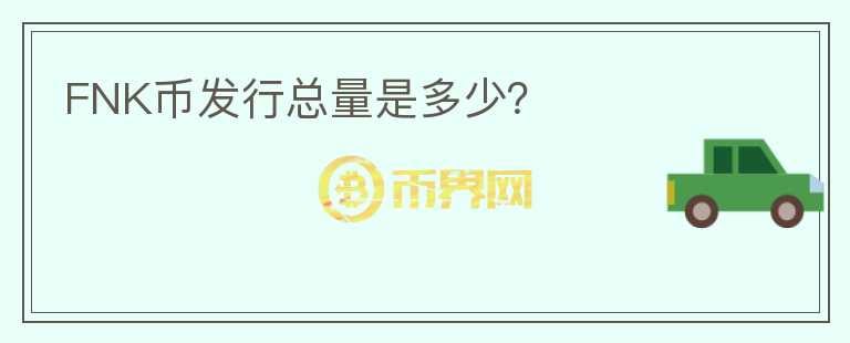 FNK幣發(fā)行總量是多少？