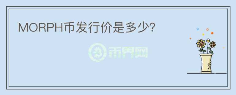 MORPH幣發(fā)行價是多少？