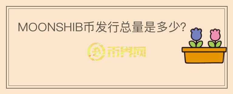 MOONSHIB幣發(fā)行總量是多少？