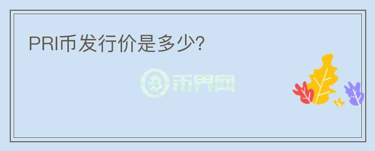 PRI幣發(fā)行價(jià)是多少？