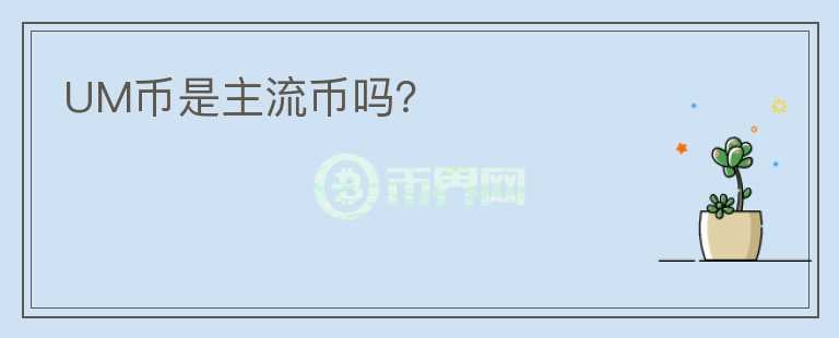 UM幣是主流幣嗎？