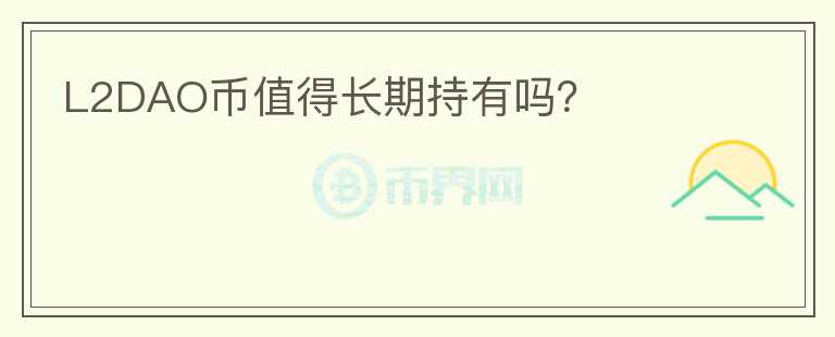L2DAO幣值得長(zhǎng)期持有嗎？