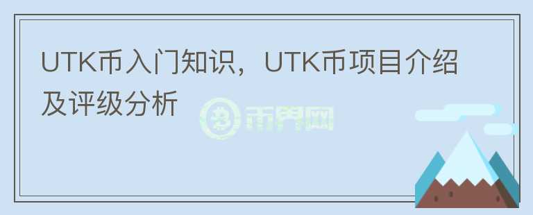 UTK幣入門知識(shí)，UTK幣項(xiàng)目介紹及評(píng)級(jí)分析