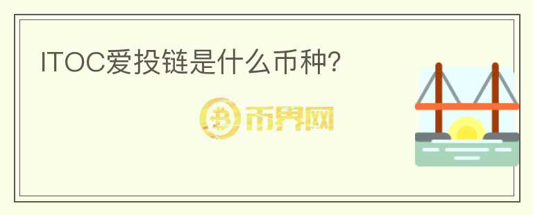 ITOC愛投鏈是什么幣種？