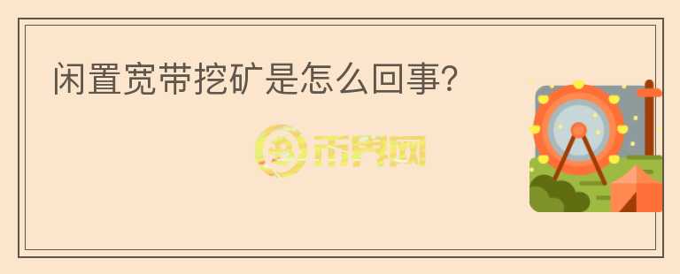 閑置寬帶挖礦是怎么回事？