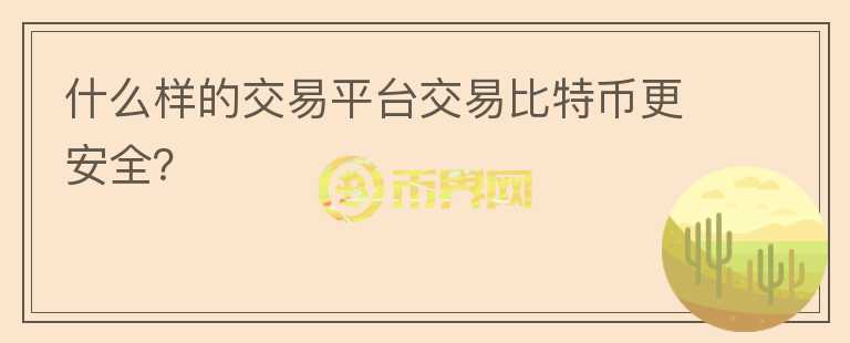 什么樣的交易平臺(tái)交易比特幣更安全？